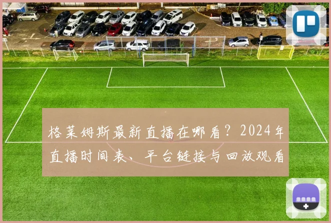 格莱姆斯最新直播在哪看?2024年直播时间表、平台链接与回放观看指南
