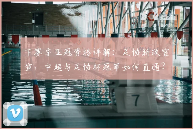 下赛季亚冠资格详解:足协新政官宣,中超与足协杯冠军如何直通?名额分配全解析
