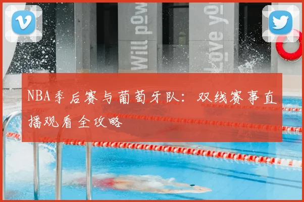 NBA季后赛与葡萄牙队：双线赛事直播观看全攻略