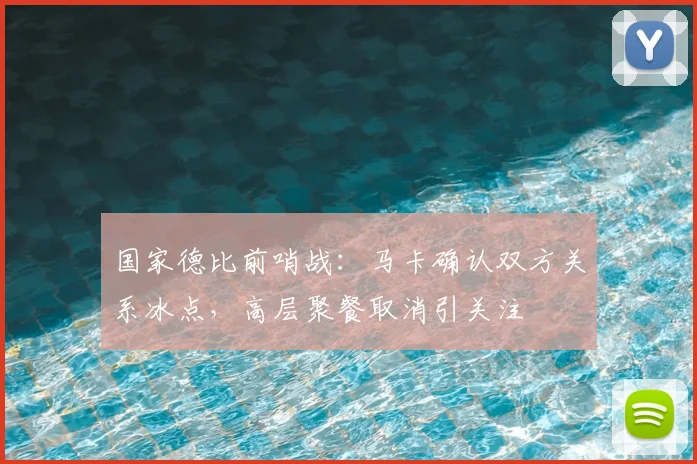 国家德比前哨战：马卡确认双方关系冰点，高层聚餐取消引关注
