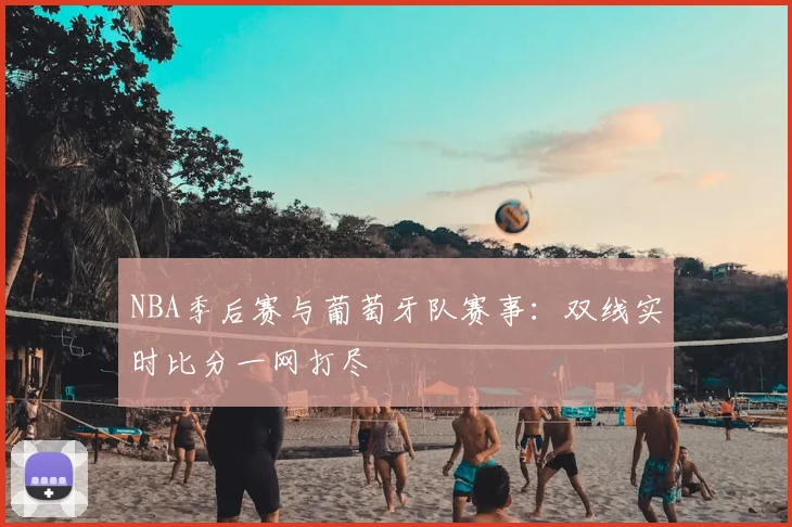 NBA季后赛与葡萄牙队赛事：双线实时比分一网打尽