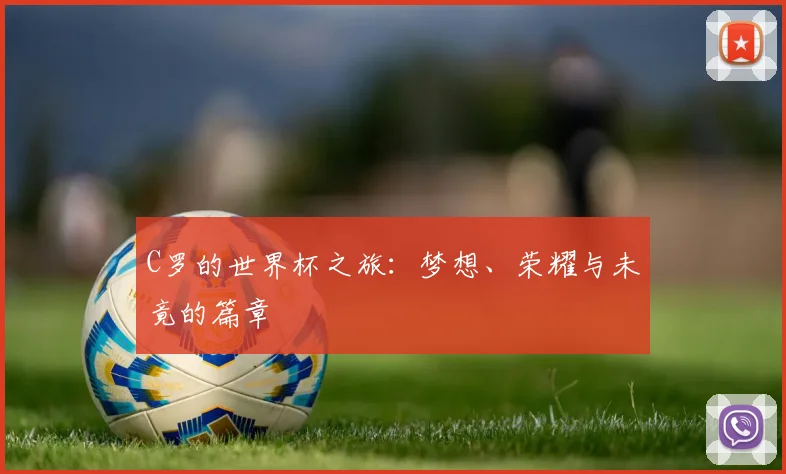 C罗的世界杯之旅：梦想、荣耀与未竟的篇章